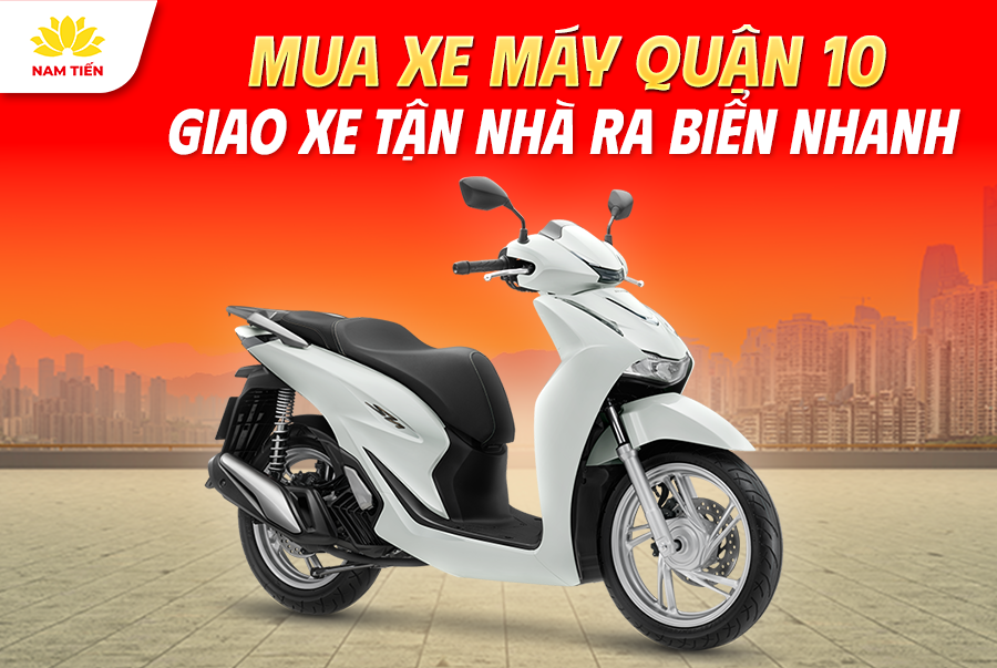 Mua Xe Máy Quận 10 Giao Xe Tận Nhà Ra Biển Nhanh