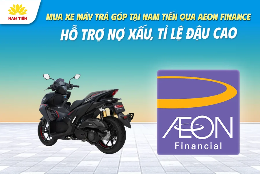 Mua Xe Máy Trả Góp Nam Tiến Qua AEON Finance: Hỗ Trợ Nợ Xấu, Tỉ Lệ Đậu Cao
